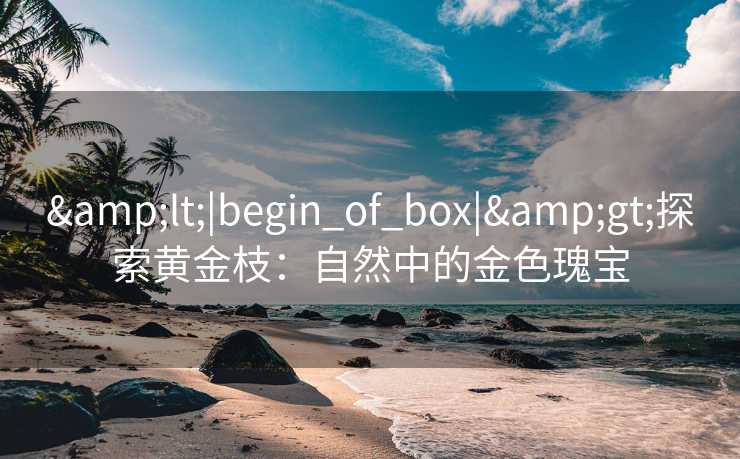 <|begin_of_box|>探索黄金枝：自然中的金色瑰宝