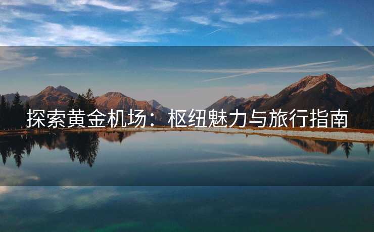 探索黄金机场：枢纽魅力与旅行指南