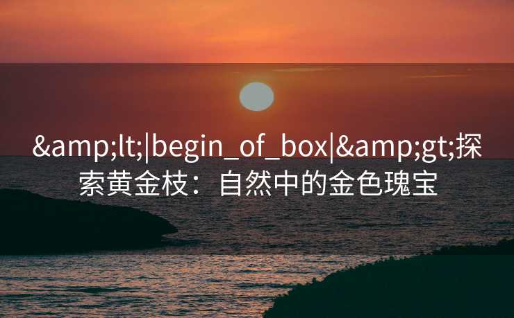 <|begin_of_box|>探索黄金枝：自然中的金色瑰宝