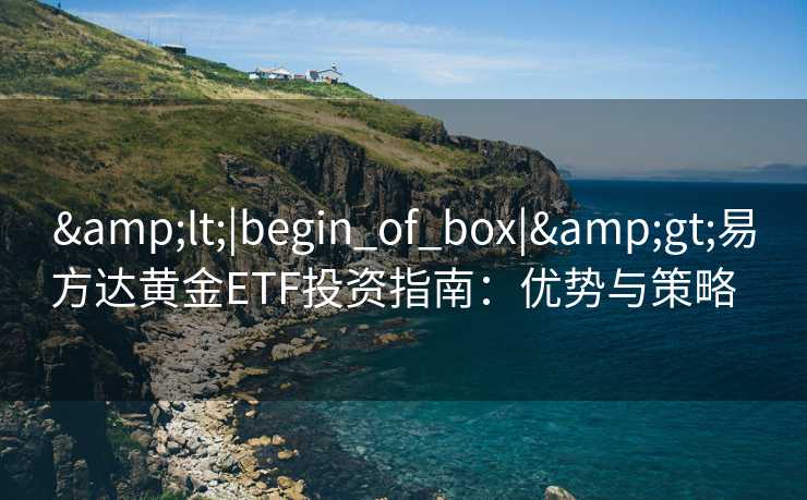 <|begin_of_box|>易方达黄金ETF投资指南：优势与策略  