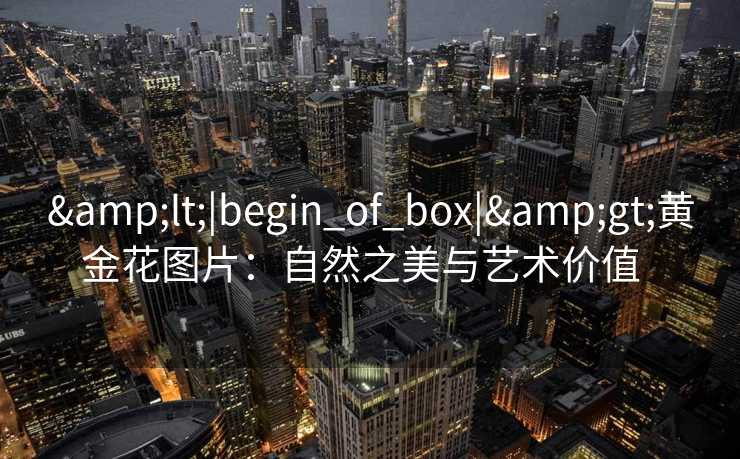 <|begin_of_box|>黄金花图片：自然之美与艺术价值  
