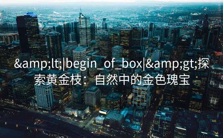 <|begin_of_box|>探索黄金枝：自然中的金色瑰宝