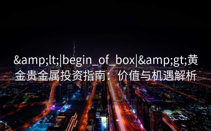 <|begin_of_box|>黄金贵金属投资指南：价值与机遇解析