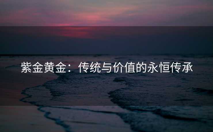 紫金黄金：传统与价值的永恒传承