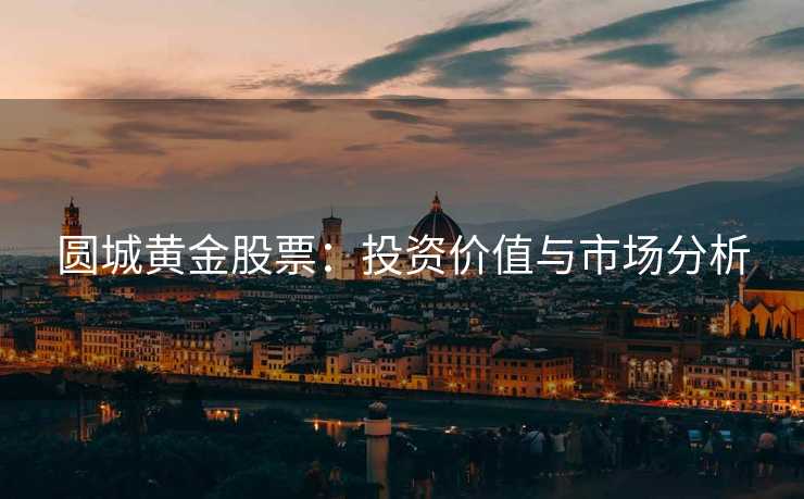 圆城黄金股票：投资价值与市场分析