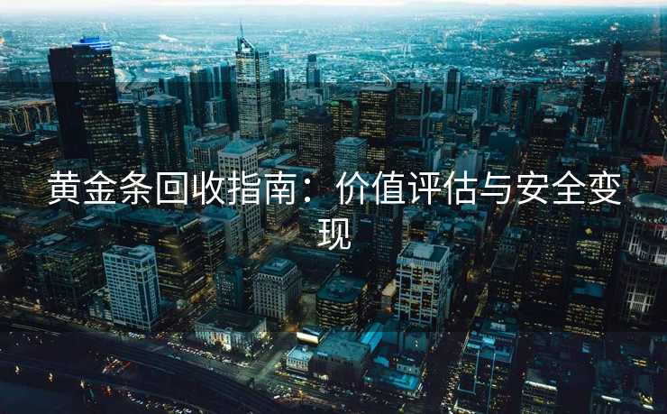 黄金条回收指南：价值评估与安全变现