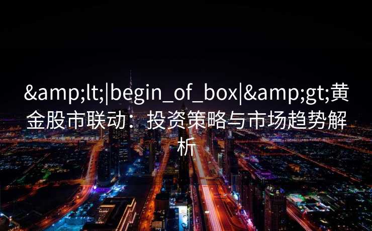 <|begin_of_box|>黄金股市联动：投资策略与市场趋势解析