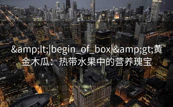 <|begin_of_box|>黄金木瓜：热带水果中的营养瑰宝
