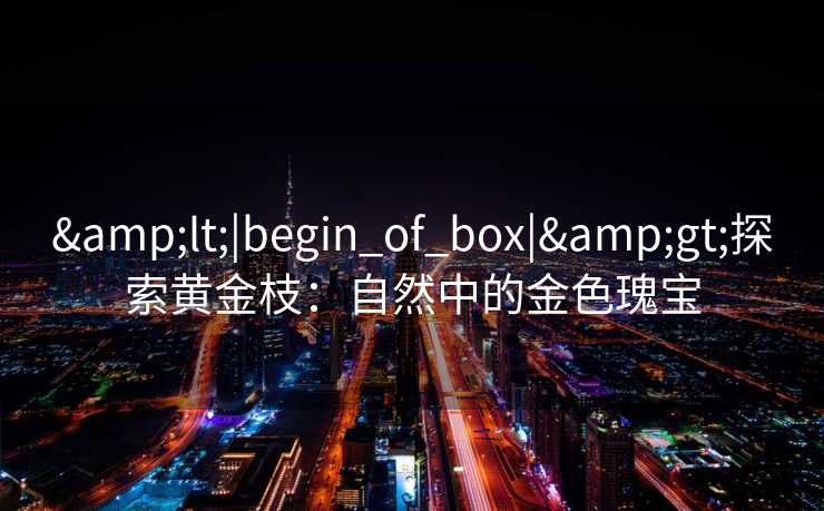 <|begin_of_box|>探索黄金枝：自然中的金色瑰宝