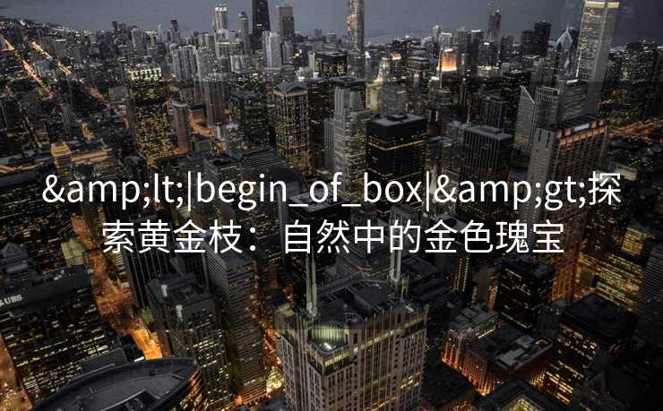 <|begin_of_box|>探索黄金枝：自然中的金色瑰宝