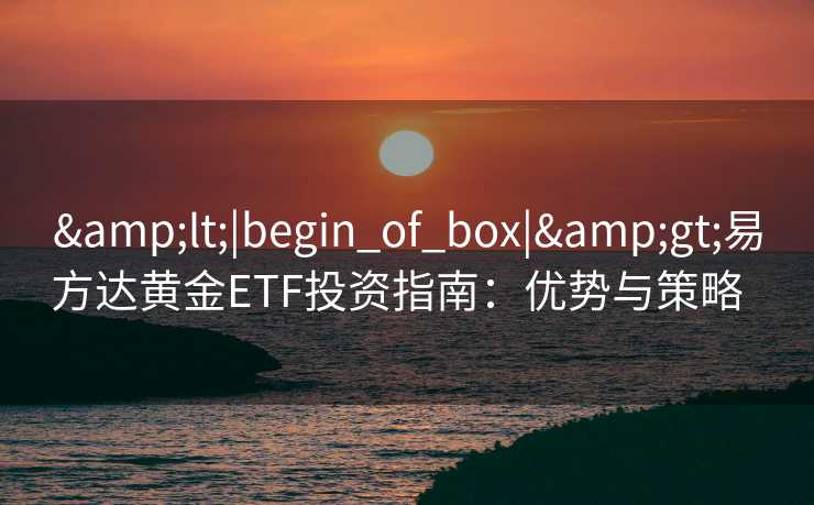 <|begin_of_box|>易方达黄金ETF投资指南：优势与策略  