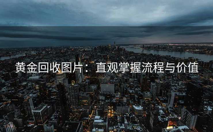 黄金回收图片：直观掌握流程与价值