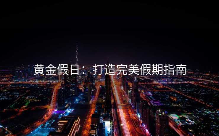 黄金假日：打造完美假期指南