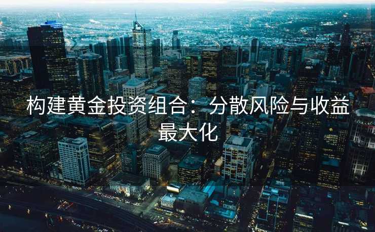 构建黄金投资组合：分散风险与收益最大化