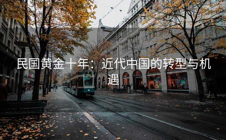 民国黄金十年：近代中国的转型与机遇