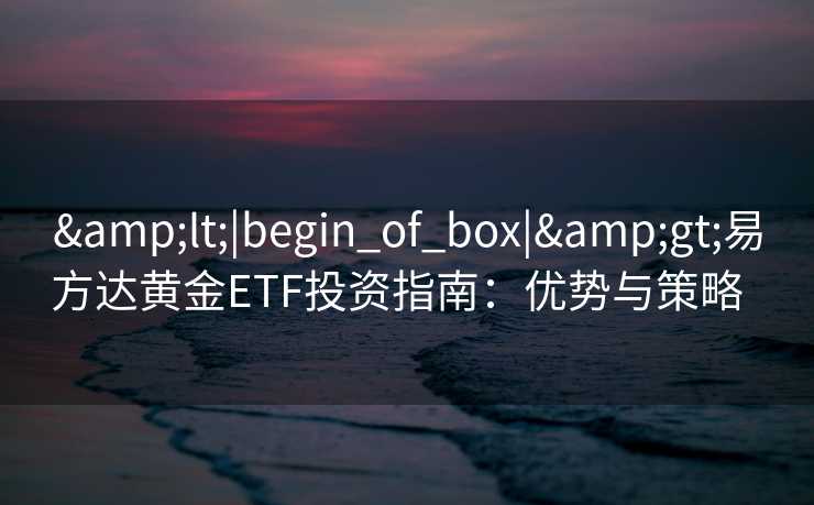 <|begin_of_box|>易方达黄金ETF投资指南：优势与策略  