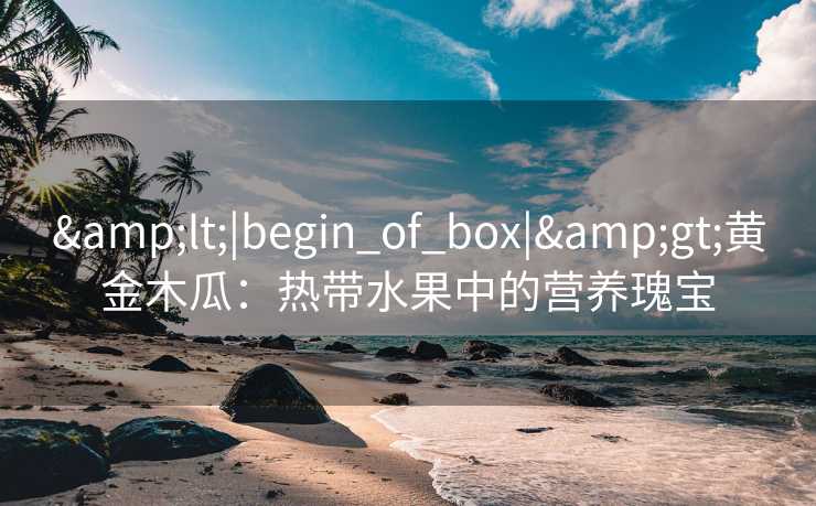 <|begin_of_box|>黄金木瓜：热带水果中的营养瑰宝