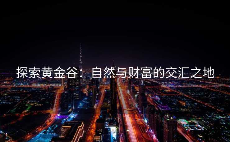 探索黄金谷：自然与财富的交汇之地