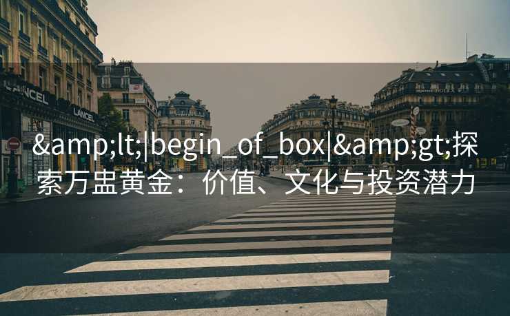 <|begin_of_box|>探索万盅黄金：价值、文化与投资潜力