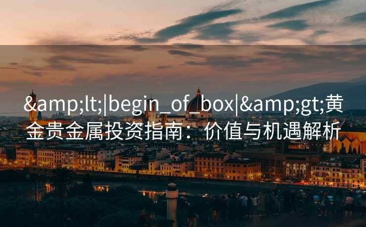 <|begin_of_box|>黄金贵金属投资指南：价值与机遇解析