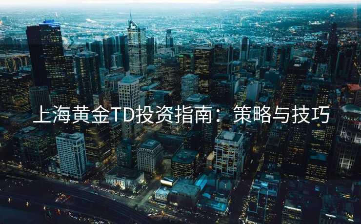 上海黄金TD投资指南：策略与技巧