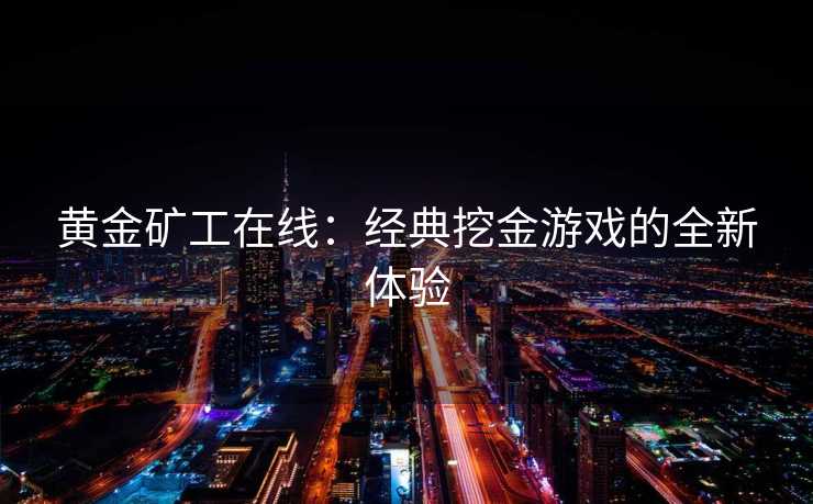 黄金矿工在线：经典挖金游戏的全新体验