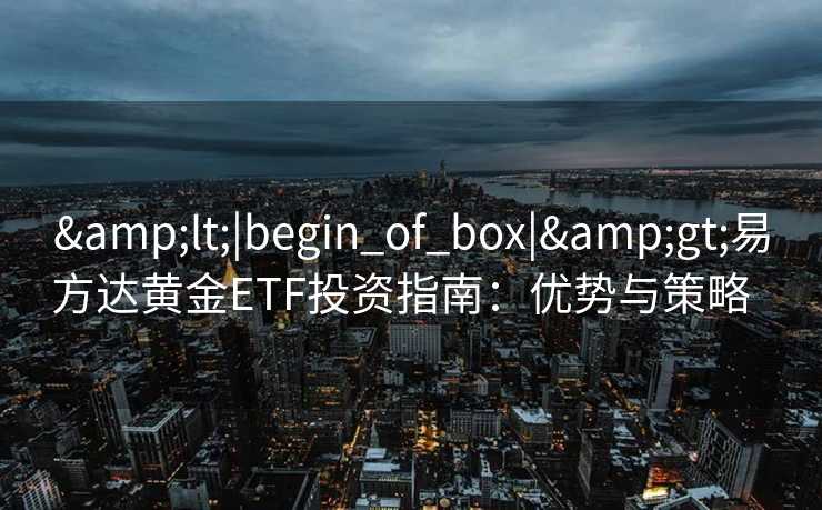<|begin_of_box|>易方达黄金ETF投资指南：优势与策略  