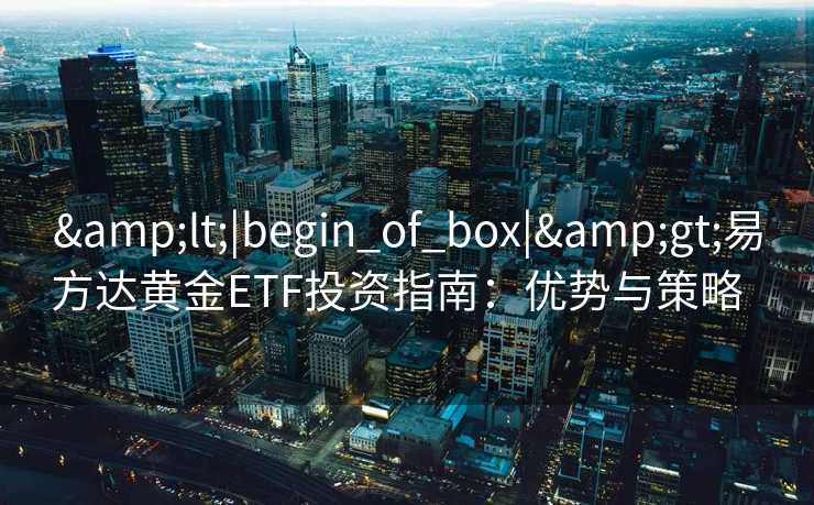 <|begin_of_box|>易方达黄金ETF投资指南：优势与策略  