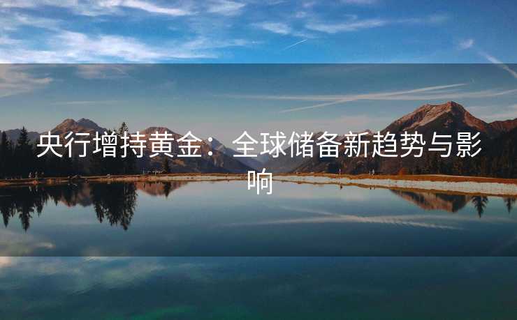 央行增持黄金：全球储备新趋势与影响