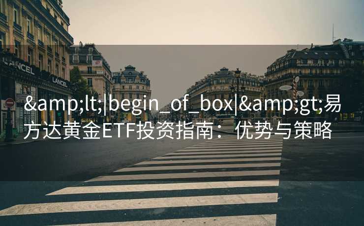 <|begin_of_box|>易方达黄金ETF投资指南：优势与策略  