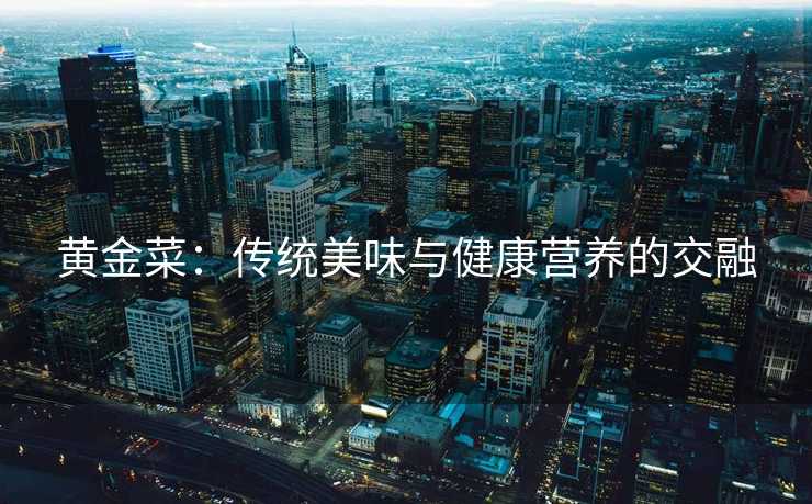 黄金菜：传统美味与健康营养的交融