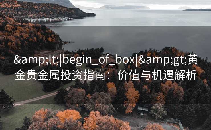 <|begin_of_box|>黄金贵金属投资指南：价值与机遇解析