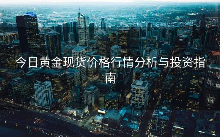 今日黄金现货价格行情分析与投资指南