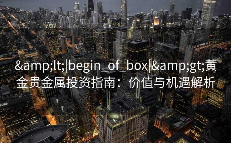 <|begin_of_box|>黄金贵金属投资指南：价值与机遇解析