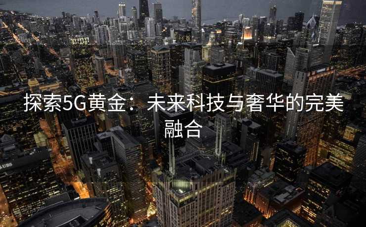 探索5G黄金：未来科技与奢华的完美融合