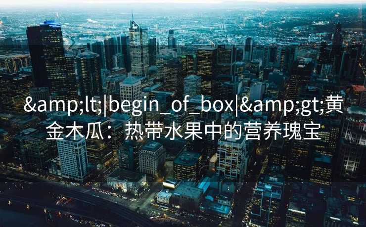 <|begin_of_box|>黄金木瓜：热带水果中的营养瑰宝