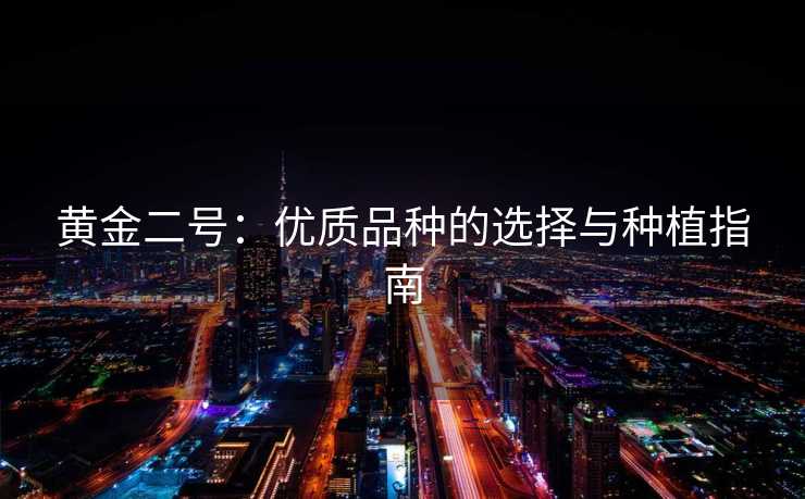 黄金二号：优质品种的选择与种植指南