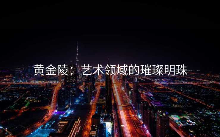 黄金陵：艺术领域的璀璨明珠