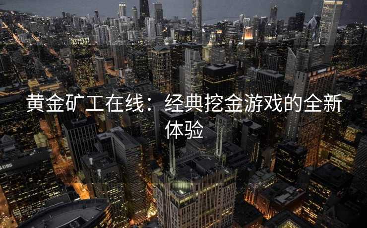 黄金矿工在线：经典挖金游戏的全新体验