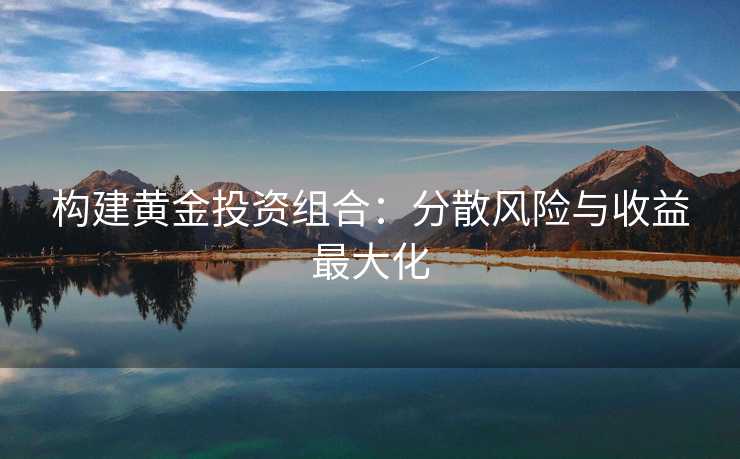 构建黄金投资组合：分散风险与收益最大化