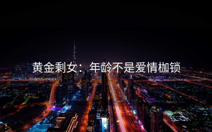 黄金剩女:年龄不是爱情枷锁 黄金剩女:年龄不是爱情枷锁