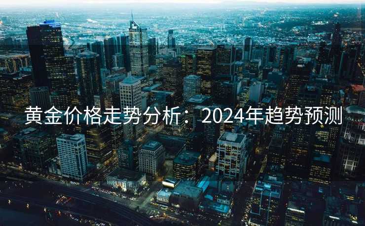 黄金价格走势分析：2024年趋势预测