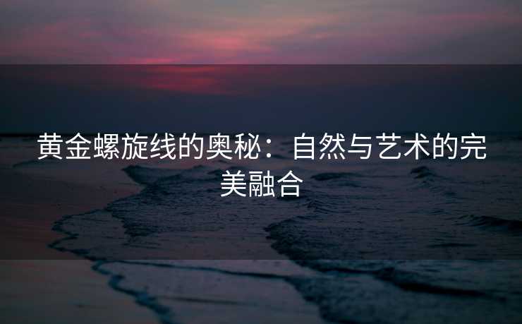 黄金螺旋线的奥秘：自然与艺术的完美融合