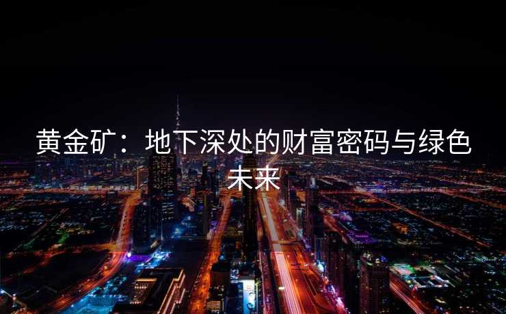 黄金矿：地下深处的财富密码与绿色未来