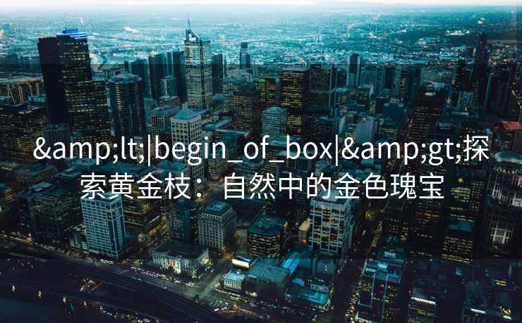 <|begin_of_box|>探索黄金枝：自然中的金色瑰宝