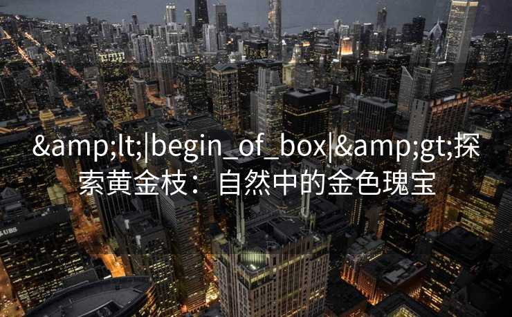 <|begin_of_box|>探索黄金枝：自然中的金色瑰宝