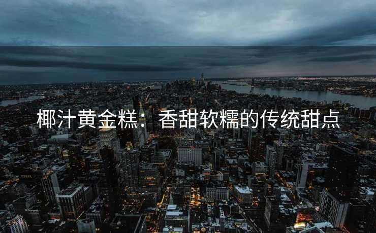椰汁黄金糕：香甜软糯的传统甜点