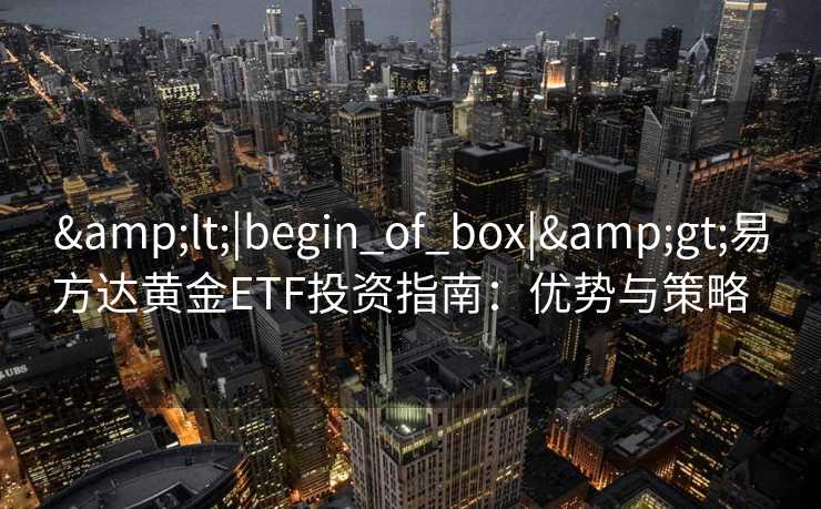<|begin_of_box|>易方达黄金ETF投资指南：优势与策略  