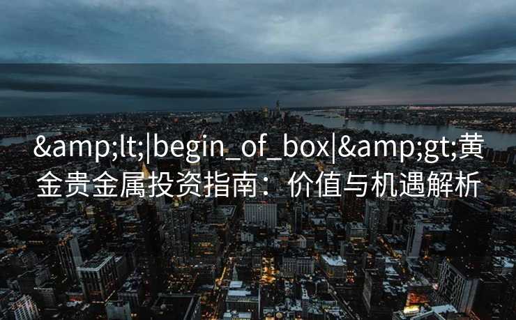 <|begin_of_box|>黄金贵金属投资指南：价值与机遇解析