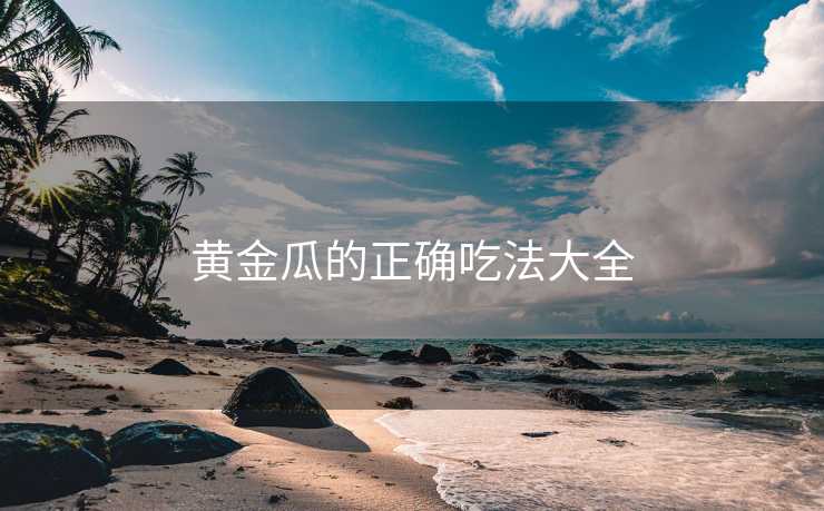 黄金瓜的正确吃法大全